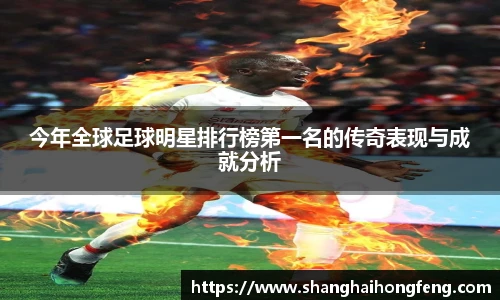 今年全球足球明星排行榜第一名的传奇表现与成就分析